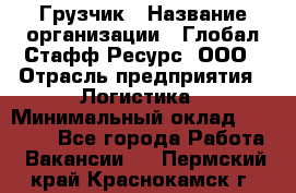 Грузчик › Название организации ­ Глобал Стафф Ресурс, ООО › Отрасль предприятия ­ Логистика › Минимальный оклад ­ 25 000 - Все города Работа » Вакансии   . Пермский край,Краснокамск г.